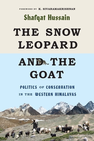 The Snow Leopard and the Goat Politics of Conservation in the Western Himalayas【電子書籍】[ Shafqat Hussain ]