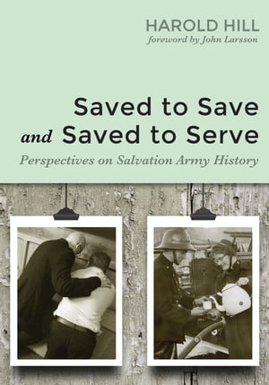 Saved to Save and Saved to Serve Perspectives on Salvation Army HistoryŻҽҡ[ Harold Hill ]