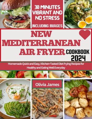 New Mediterranean Air Fryer Cookbook 30 Minutes Vibrant and No Stress Homemade Quick and Easy, Kitchen-Tasted Diet Frying Recipes for Healthy and Eating Well Everyday