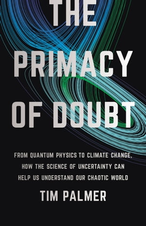 The Primacy of Doubt From Quantum Physics to Climate Change, How the Science of Uncertainty Can Help Us Understand Our Chaotic World【電子書籍】 Tim Palmer