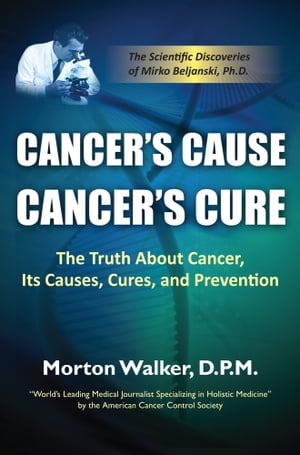 Cancer’s Cause, Cancer’s Cure: The Truth About Cancer, Its Causes, Cures, and Prevention