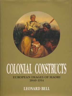 Colonial Constructs European images of Maori, 1840-1914