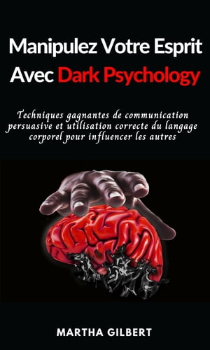 Manipulez Votre Esprit Avec Dark Psychologie Techniques gagnantes de communication persuasive et utilisation correcte du langage corporel pour influencer les autres