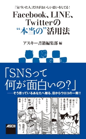 「気づいた人」だけがおいしい思いをしてる！　Facebook、LINE、Twitterの“本当の”活用法【電子書籍】[ アスキー書籍編集部 ]