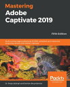 Mastering Adobe Captivate 2019 Build cutting edge professional SCORM compliant and interactive eLearning content with Adobe Captivate, 5th Edition