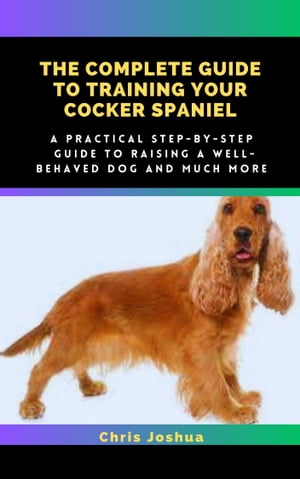 THE COMPLETE GUIDE TO TRAINING YOUR COCKER SPANIEL