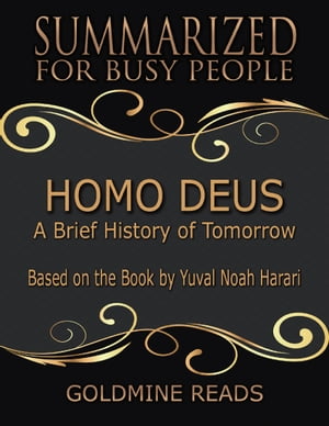 Homo Deus - Summarized for Busy People: A Brief History of Tomorrow: Based on the Book by Yuval Noah Harari【電子書籍】 Goldmine Reads