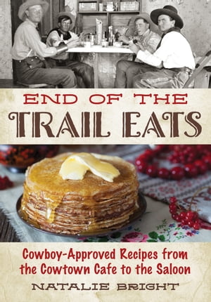 End of the Trail Eats Cowboy-Approved Recipes from the Cowtown Cafe to the Saloon【電子書籍】[ Natalie Bright ]