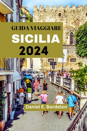 GUIDA VIAGGIARE SICILIA 2024 Un'odissea culturale attraverso il gioiello italiano del MediterraneoŻҽҡ[ Daniel E. Bordelon ]