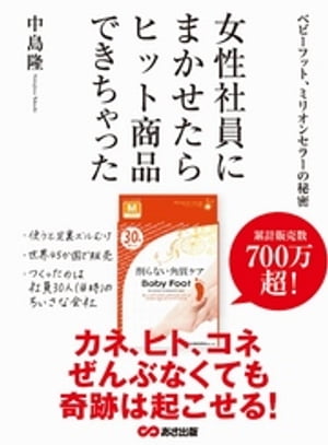 女性社員にまかせたら、ヒット商品できちゃった ～ベビーフット、ミリオンセラーの秘密～【電子書籍】[ 中島隆 ]