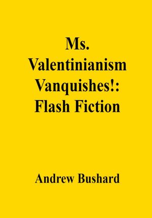 Ms. Valentinianism Vanquishes!: Flash Fiction【電子書籍】[ Andrew Bushard ]