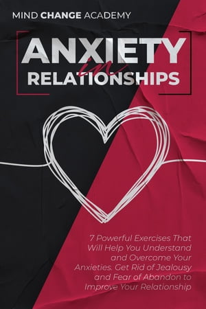Anxiety in Relationships. 7 Powerful Exercises That Will Help You Understand and Overcome Your Anxieties. Get Rid of Jealousy and Fear of Abandon to Improve Your Relationship.