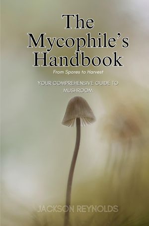 The Mycophile's Handbook: From Spores to Harvest