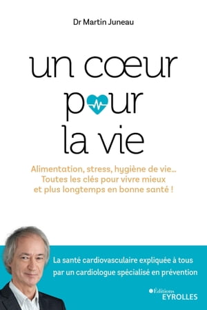 Un coeur pour la vie Alimentation, stress, hygi?ne de vie... toutes les cl?s pour vivre mieux et plus longtemps en bonne sant? !