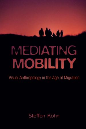 Mediating Mobility Visual Anthropology in the Age of Migration【電子書籍】[ Steffen K?hn ]