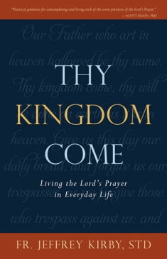 Thy Kingdom Come Living the Lord's Prayer in Everyday Life【電子書籍】[ Fr. Jeffrey Kirby ]