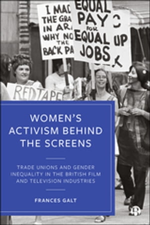 Womens Activism Behind the Screens Trade Unions and Gender Inequality in the British Film and Television IndustriesŻҽҡ[ Galt, Frances ]