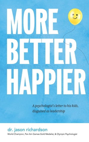 More Better Happier A psychologist's letter to his kids, disguised as leadershipŻҽҡ[ Jason Richardson ]