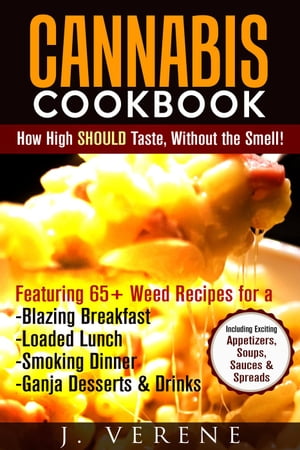 Cannabis Cookbook: How High SHOULD Taste, Without the Smell! Featuring Weed Recipes for a Blazing Breakfast, Loaded Lunch, Smoking Dinner, Ganja Dessert & Drinks! Exciting Appetizers, Soups & MORE