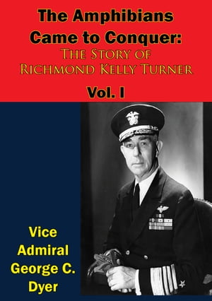 The Amphibians Came to Conquer: The Story of Richmond Kelly Turner Vol. I