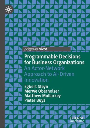 Programmable Decisions for Business Organizations An Actor-Network Approach to AI-Driven Innovation【電子書籍】[ Egbert Steyn ]