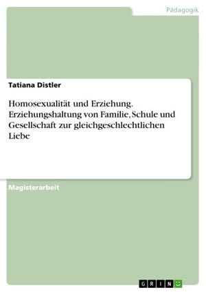 Homosexualit?t und Erziehung. Erziehungshaltung von Familie, Schule und Gesellschaft zur gleichgeschlechtlichen LiebeŻҽҡ[ Tatiana Distler ]