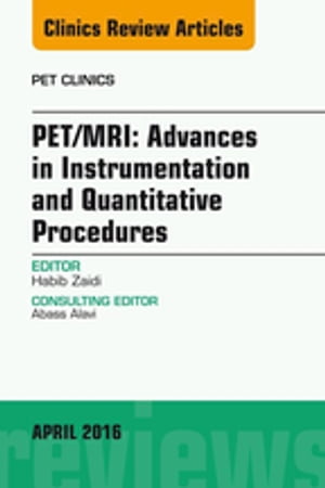 PET/MRI: Advances in Instrumentation and Quantitative Procedures, An Issue of PET Clinics