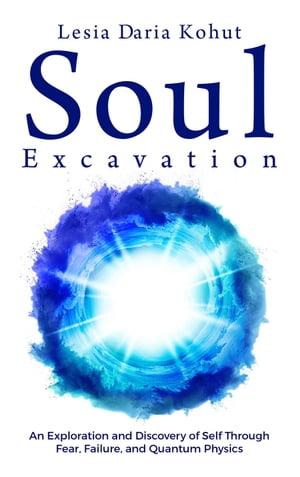 Soul Excavation: An Exploration and Discovery of Self Through Fear, Failure, and Quantum Physics