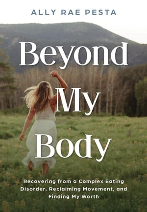 Beyond My Body: Recovering from a Complex Eating Disorder, Reclaiming Movement, and Finding My Worth【電子書籍】 Ally Rae Pesta