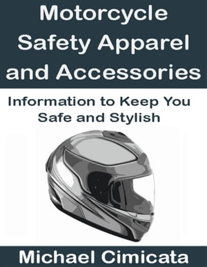 Motorcycle Safety Apparel and Accessories: Information to Keep You Safe and Stylish【電子書籍】[ Michael Cimicata ]
