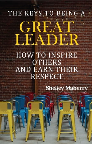 The Keys to Being a Great Leader: How to Inspire Others and Earn Their Respect