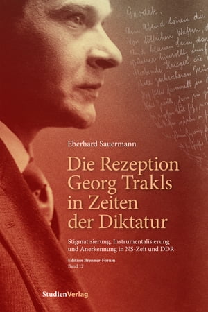 Die Rezeption Georg Trakls in Zeiten der Diktatur Stigmatisierung, Instrumentalisierung und Anerkennung in NS-Zeit und DDR