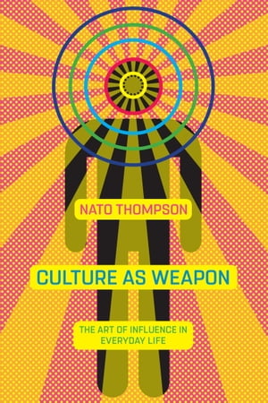 Culture as Weapon The Art of Influence in Everyday Life【電子書籍】[ Nato Thompson ]