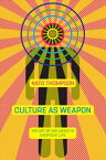 Culture as Weapon The Art of Influence in Everyday Life【電子書籍】[ Nato Thompson ]