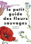 Le petit guide des fleurs sauvages 70 esp?ces ? d?couvrirŻҽҡ[ Sophie Padi? ]