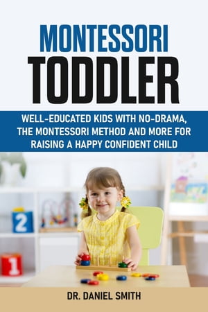 MONTESSORI TODDLER Well-Educated Kids with No-Drama,The Montessori Method and More for Raising a Happy Confident Child