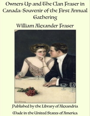 Owners Up and The Clan Fraser in Canada: Souvenir of the First Annual Gathering【電子書籍】 William Alexander Fraser