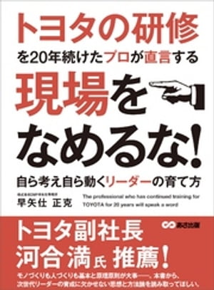 トヨタの研修を20年続けたプロが直言する 現場をなめるな！ 〜自ら考え自ら動くリーダーの育て方〜