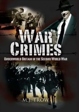 War Crimes Underworld Britain in the Second World War【電子書籍】[ M. J. Trow ]
