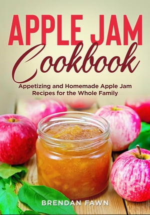 Apple Jam Cookbook, Appetizing and Homemade Apple Jam Recipes for the Whole Family Tasty Apple Dishes, #1【電子書籍】[ Brendan Fawn ]