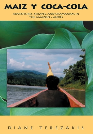 Maiz Y Coca-Cola Adventures, Scrapes, and Shamanism in the Amazon and Andes【電子書籍】[ Diane Terezakis ]