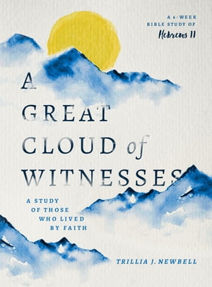 A Great Cloud of Witnesses A Study of Those Who Lived by Faith (A Study in Hebrews 11)【電子書籍】[ Trillia J. Newbell ]