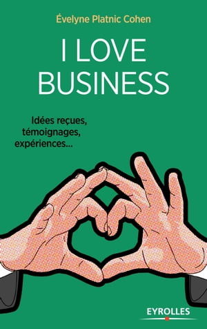 I love business Id?es re?ues, t?moignages, exp?riences,...
