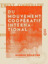 Du mouvement coop?ratif international ?tude th?orique et pratique sur les diff?r...