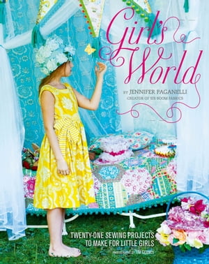 Girl 039 s World Twenty-One Sewing Projects to Make for Little Girls【電子書籍】 Jennifer Paganelli
