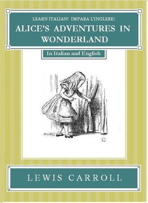 Learn Italian! Impara l'Inglese! ALICE'S ADVENTURES IN WONDERLAND: In Italian and English