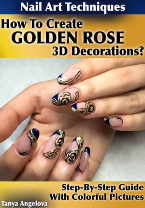 Nail Art Techniques: How To Create "Golden Rose" 3D Decorations Like a Pro? [Step By Step Guide With Colorful Pictures]