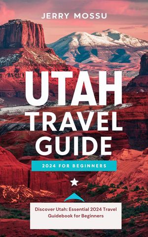 Utah Travel Guide 2024 For Beginners Discover Utah: Essential 2024 Travel Guidebook for BeginnersŻҽҡ[ Jerry Mossu ]