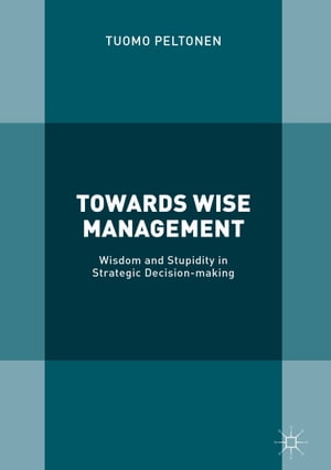 Towards Wise Management Wisdom and Stupidity in Strategic Decision-making【電子書籍】[ Tuomo Peltonen ]