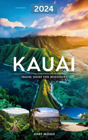 Kauai Travel Guide 2024 For Beginners Discover Kauai: Essential 2024 Travel Guidebook for BeginnersŻҽҡ[ Jerry Mossu ]
